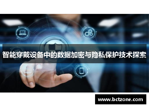 智能穿戴设备中的数据加密与隐私保护技术探索